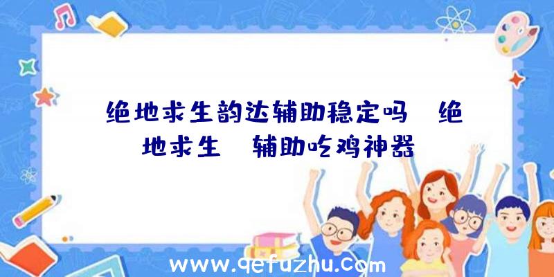 「绝地求生韵达辅助稳定吗」|绝地求生tp辅助吃鸡神器